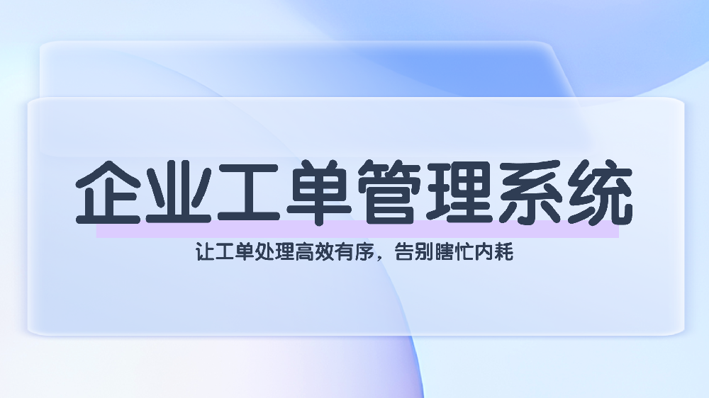 企业工单管理系统：全流程智能化协作解决方案，赋能高效运营